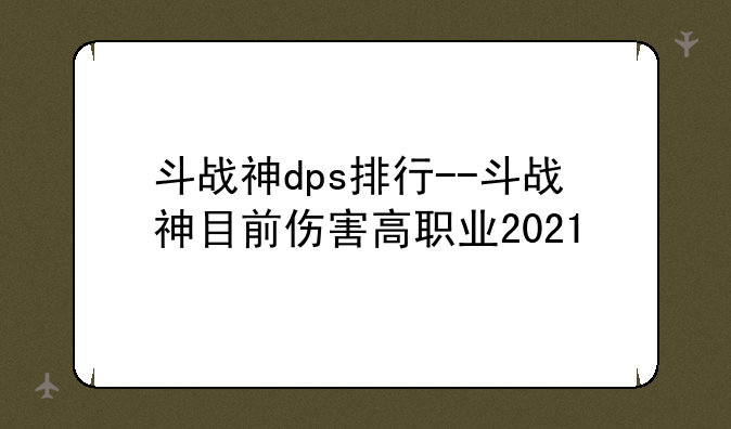 斗战神dps排行--斗战神目前伤害高职业2021