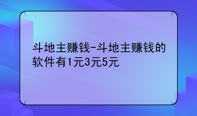 斗地主赚钱-斗地主赚钱的软件有1元3元5元