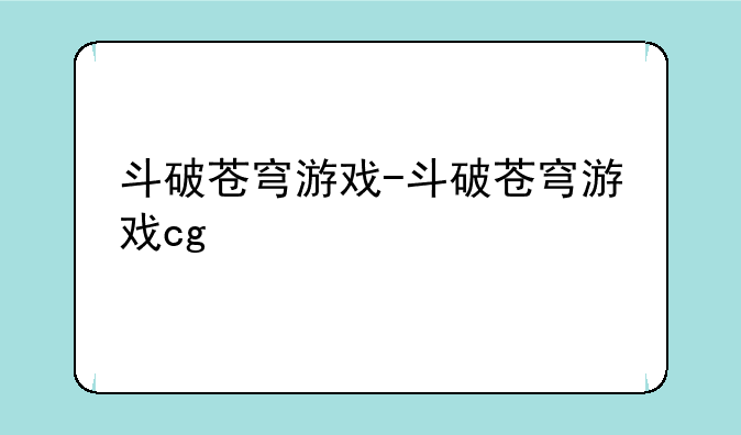 斗破苍穹游戏-斗破苍穹游戏cg