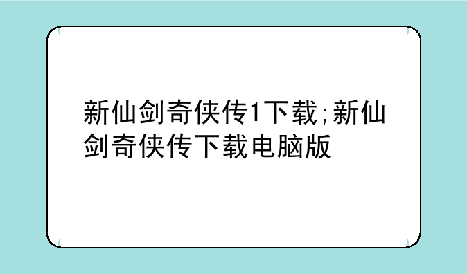 新仙剑奇侠传1下载;新仙剑奇侠传下载电脑版