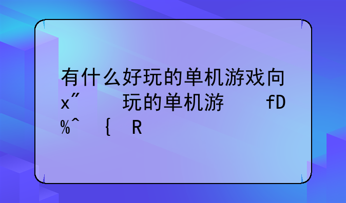 有什么好玩的单机游戏吗—有什么比较好玩的单机游戏