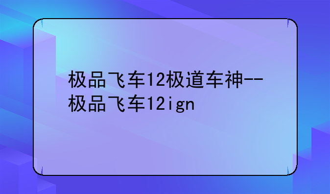 极品飞车12极道车神--极品飞车12ign