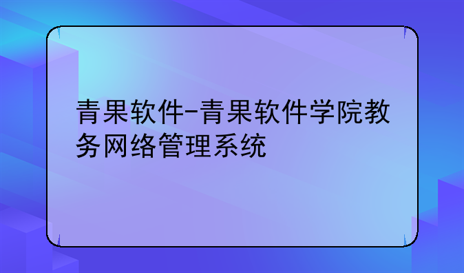 青果软件-青果软件学院教务网络管理系统