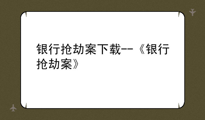 银行抢劫案下载--《银行抢劫案》
