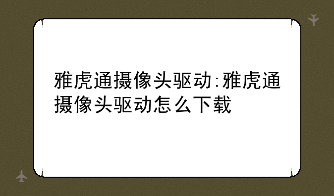 雅虎通摄像头驱动:雅虎通摄像头驱动怎么下载