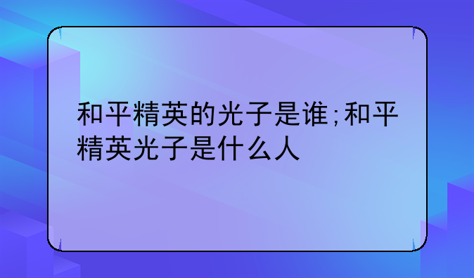 和平精英的光子是谁;和平精英光子是什么人
