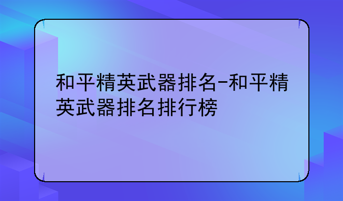 和平精英武器排名-和平精英武器排名排行榜