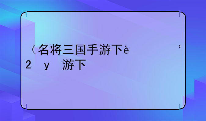 （名将三国手游下载）名将三国wof下载