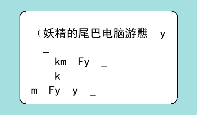 （妖精的尾巴电脑游戏）妖精的尾巴主机游戏