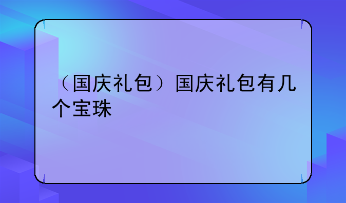 （国庆礼包）国庆礼包有几个宝珠