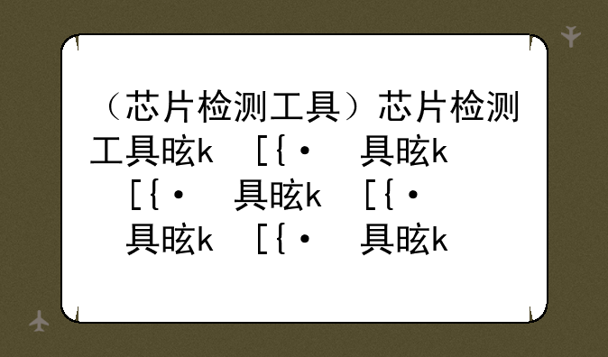 （芯片检测工具）芯片检测工具是什么