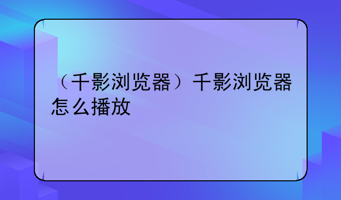 （千影浏览器）千影浏览器怎么播放