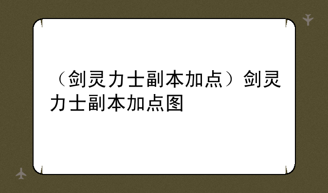 （剑灵力士副本加点）剑灵力士副本加点图