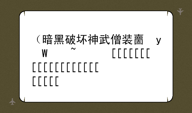 （暗黑破坏神武僧装备）暗黑破坏神武僧装备推荐