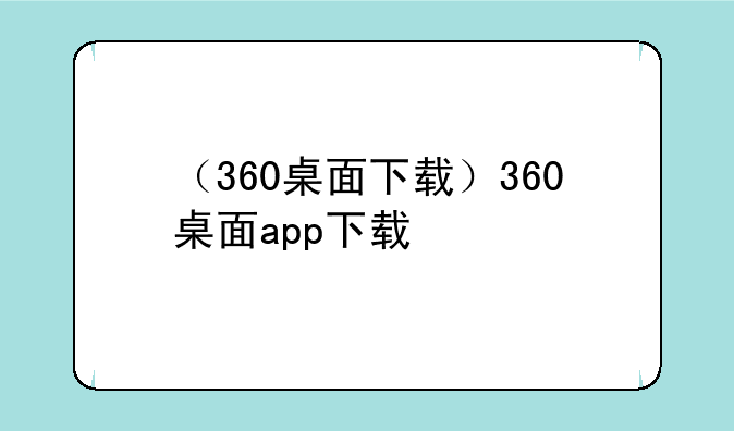 （360桌面下载）360桌面app下载