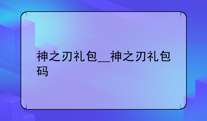 神之刃礼包__神之刃礼包码