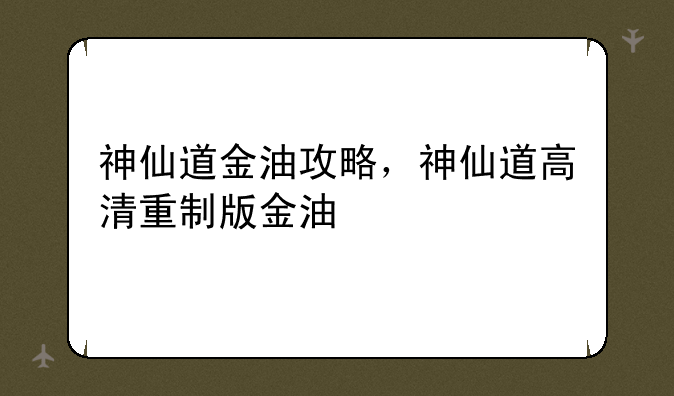 神仙道金油攻略，神仙道高清重制版金油