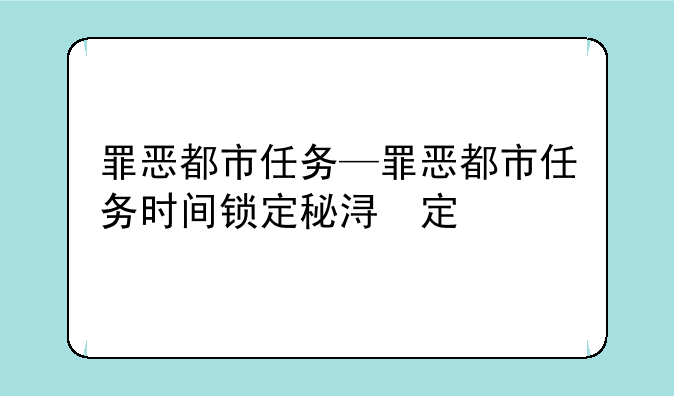 罪恶都市任务—罪恶都市任务时间锁定秘籍