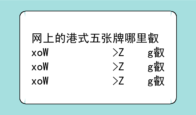 网上的港式五张牌哪里可下载:港式五张牌安卓下载