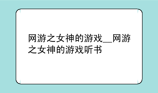 网游之女神的游戏__网游之女神的游戏听书