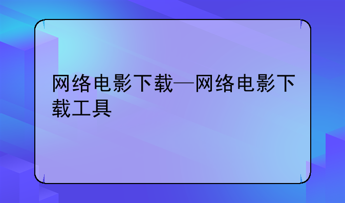 网络电影下载—网络电影下载工具