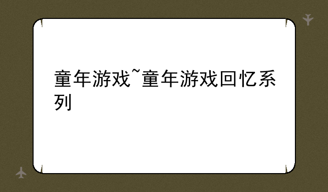童年游戏~童年游戏回忆系列
