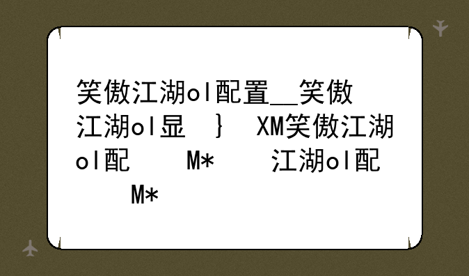 笑傲江湖ol配置__笑傲江湖ol显卡要求