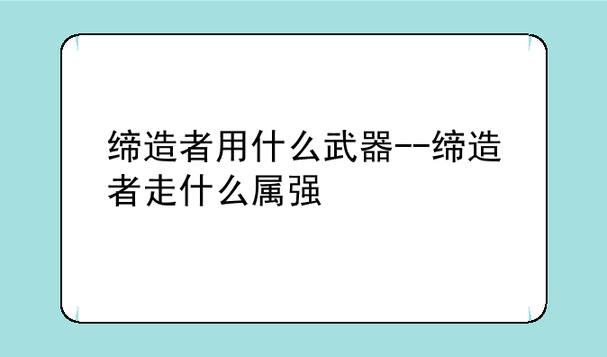 缔造者用什么武器--缔造者走什么属强