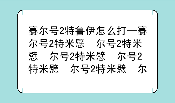 赛尔号2特鲁伊怎么打—赛尔号2特米提