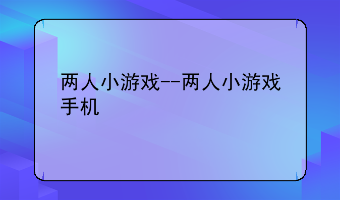 两人小游戏--两人小游戏手机
