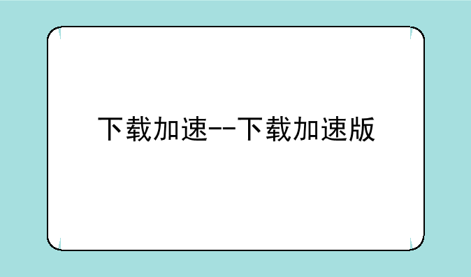 下载加速--下载加速版