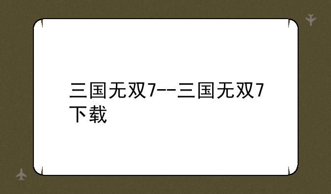 三国无双7--三国无双7下载