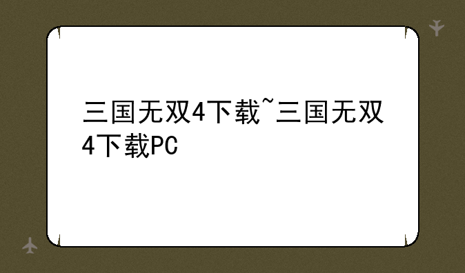 三国无双4下载~三国无双4下载PC