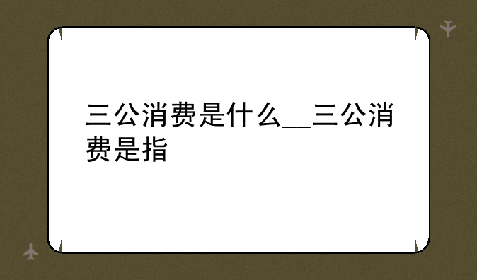 三公消费是什么__三公消费是指