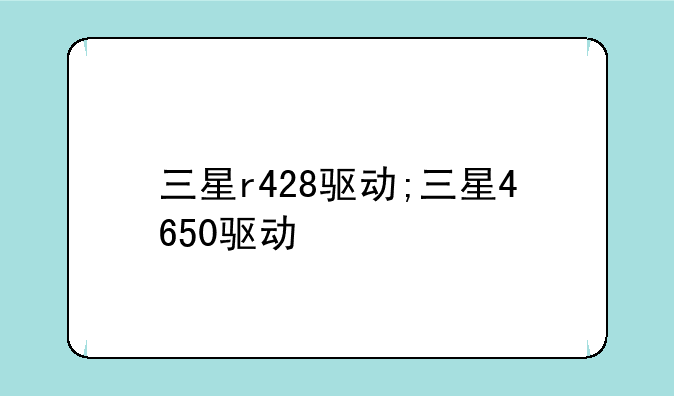 三星r428驱动;三星4650驱动