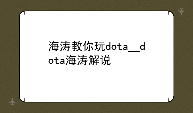 海涛教你玩dota__dota海涛解说