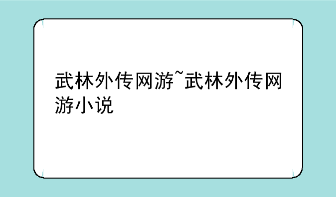 武林外传网游~武林外传网游小说