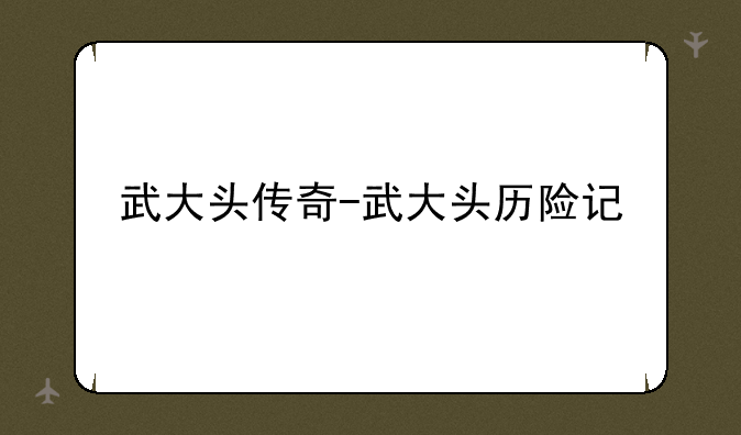 武大头传奇-武大头历险记