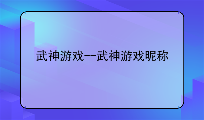 武神游戏--武神游戏昵称
