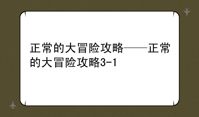 正常的大冒险攻略——正常的大冒险攻略3-1