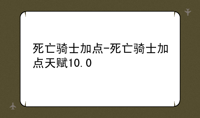 死亡骑士加点-死亡骑士加点天赋10.0