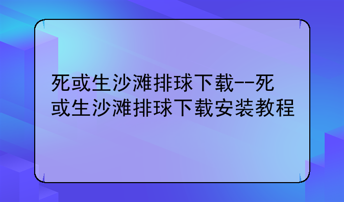 死或生沙滩排球下载--死或生沙滩排球下载安装教程