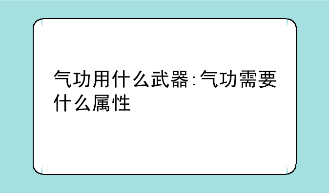 气功用什么武器:气功需要什么属性