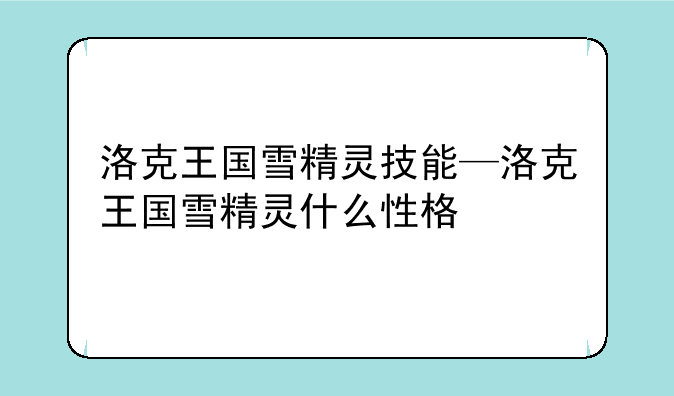 洛克王国雪精灵技能—洛克王国雪精灵什么性格