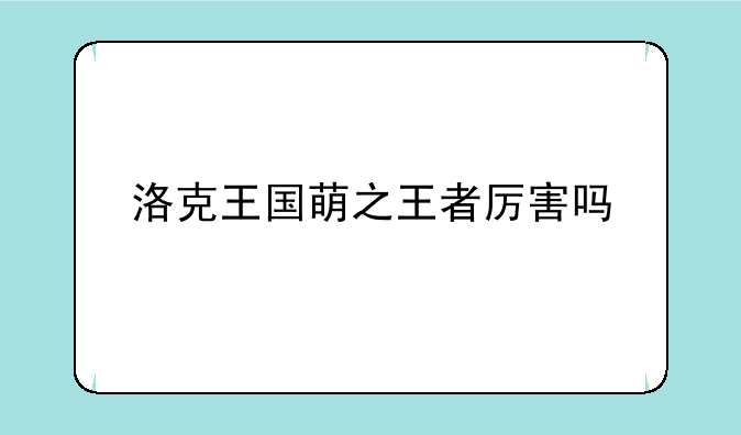洛克王国萌之王者厉害吗