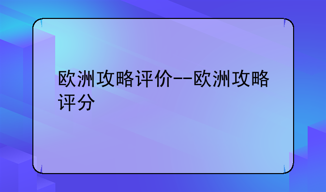 欧洲攻略评价--欧洲攻略评分