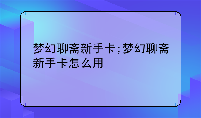 梦幻聊斋新手卡;梦幻聊斋新手卡怎么用