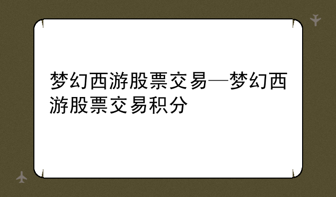 梦幻西游股票交易—梦幻西游股票交易积分