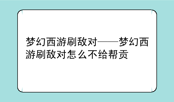 梦幻西游刷敌对——梦幻西游刷敌对怎么不给帮贡