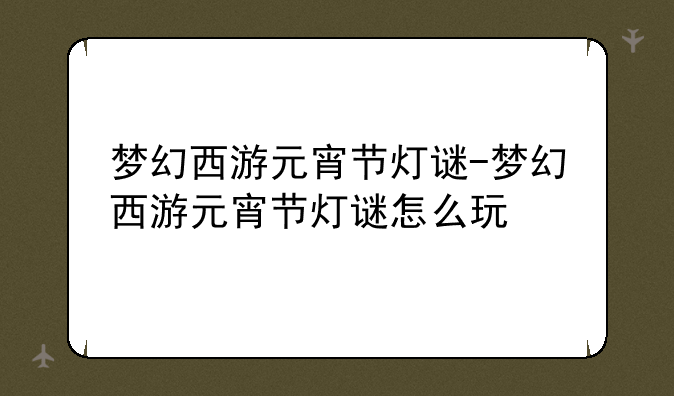 梦幻西游元宵节灯谜-梦幻西游元宵节灯谜怎么玩